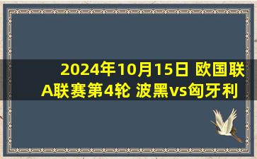 2024年10月15日 欧国联A联赛第4轮 波黑vs匈牙利 全场录像